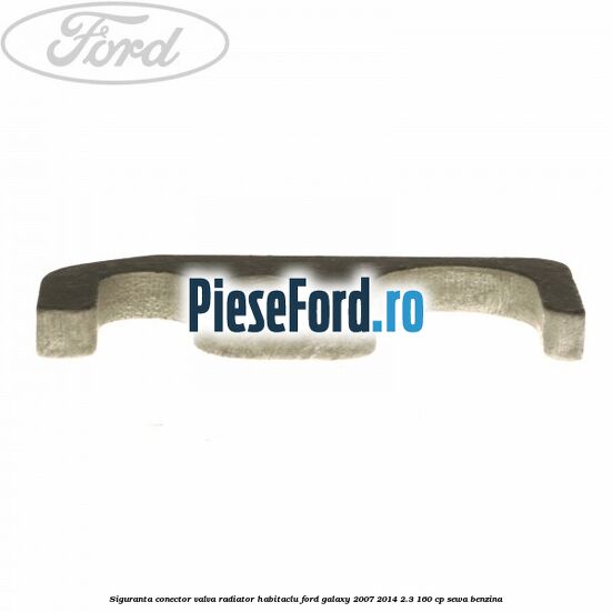 Siguranta conector valva radiator habitaclu Ford Galaxy 2007-2014 2.3 160 cp SEWA benzina