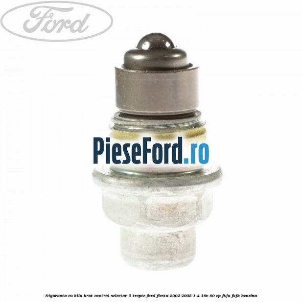 Siguranta cu bila brat control selector 5 trepte Ford Fiesta 2002-2005 1.4 16V 80 cp Siguranta cu bila brat control selector 5 trepte Ford Fiesta 2002-2005 1.4 16V 80 cp FXJA, FXJB benzina