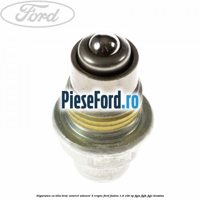 Siguranta cu bila brat control selector 5 trepte Ford Fusion 1.6 100 cp Siguranta cu bila brat control selector 5 trepte Ford Fusion 1.6 100 cp FYJA, FYJB, FYJC benzina