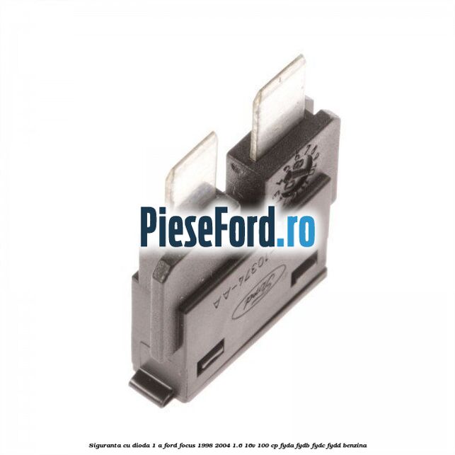 Siguranta cu dioda 1 A Ford Focus 1998-2004 1.6 16V 100 cp FYDA, FYDB, FYDC, FYDD benzina