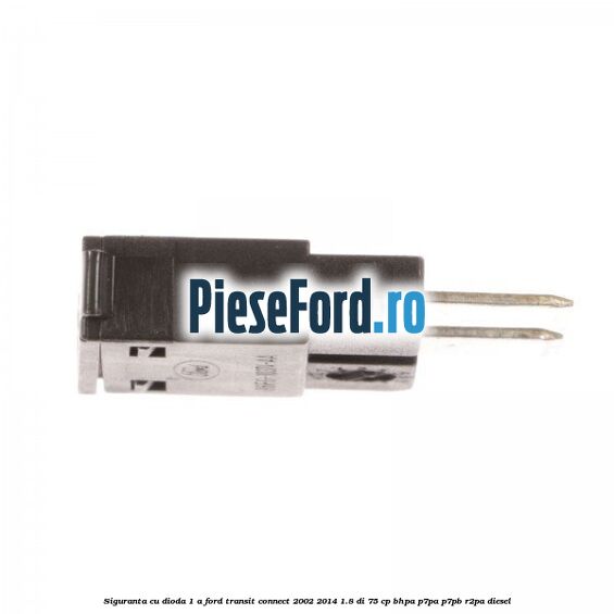 Siguranta cu dioda 1 A Ford Transit Connect 2002-2014 1.8 Di 75 cp Siguranta cu dioda 1 A Ford Transit Connect 2002-2014 1.8 Di 75 cp BHPA, P7PA, P7PB, R2PA diesel