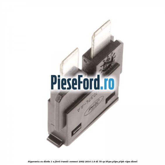 Siguranta cu dioda 1 A Ford Transit Connect 2002-2014 1.8 Di 75 cp Siguranta cu dioda 1 A Ford Transit Connect 2002-2014 1.8 Di 75 cp BHPA, P7PA, P7PB, R2PA diesel