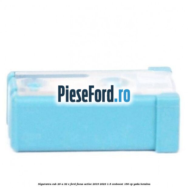 Siguranta cub 20 A 32 V Ford Focus Active 2019-2023 1.5 EcoBoost 150 cp YZDA benzina