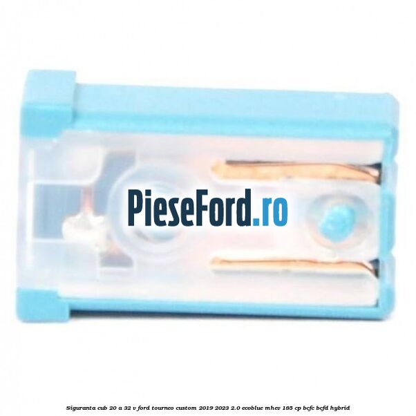 Siguranta cub 20 A 32 V Ford Tourneo Custom 2019-2023 2.0 EcoBlue mHEV 185 cp BCFC, BCFD Hybrid