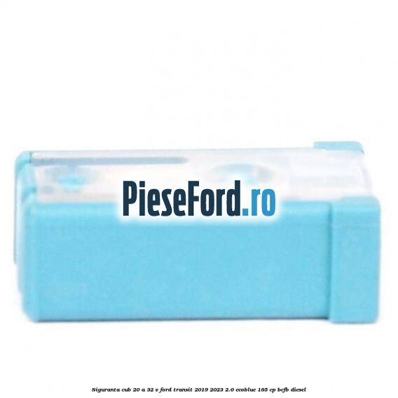 Siguranta cub 20 A 32 V Ford Transit 2019-2023 2.0 EcoBlue 185 cp BCFB diesel