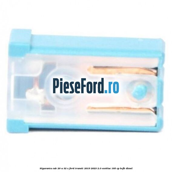 Siguranta cub 20 A 32 V Ford Transit 2019-2023 2.0 EcoBlue 185 cp BCFB diesel