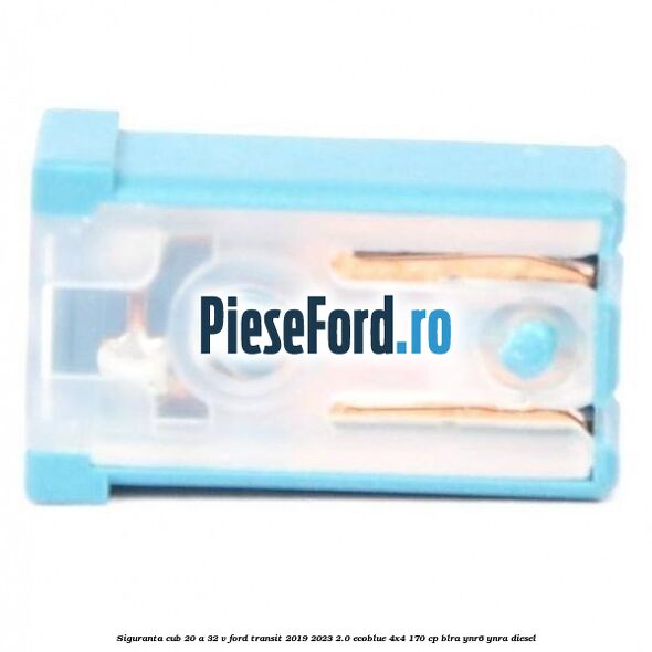 Siguranta cub 20 A 32 V Ford Transit 2019-2023 2.0 EcoBlue 4x4 170 cp BLRA, YNR6, YNRA diesel