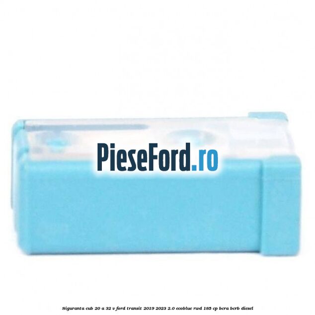 Siguranta cub 20 A 32 V Ford Transit 2019-2023 2.0 EcoBlue RWD 185 cp BCRA, BCRB diesel
