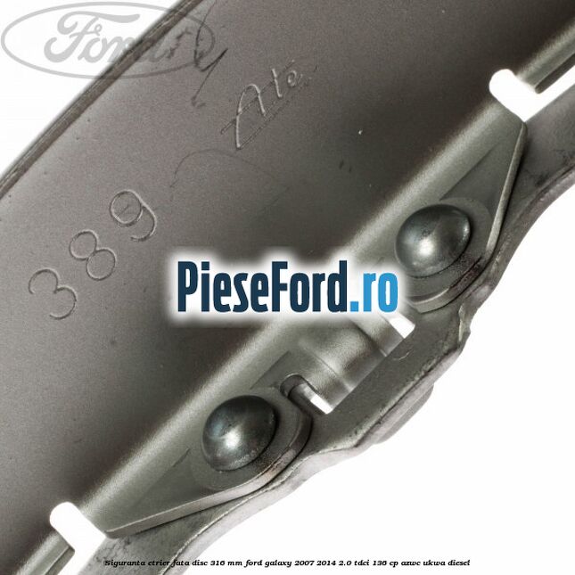 Siguranta etrier fata disc 316 MM Ford Galaxy 2007-2014 2.0 TDCi 136 cp AZWC, UKWA diesel