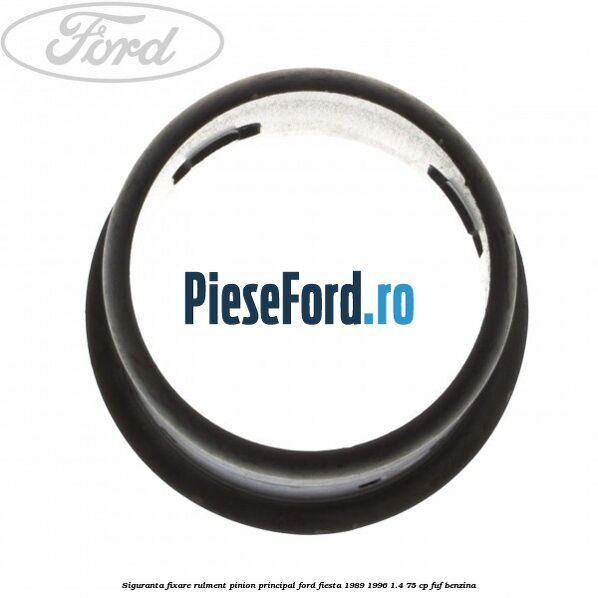 Siguranta fixare rulment pinion principal Ford Fiesta 1989-1996 1.4 75 cp FUF benzina