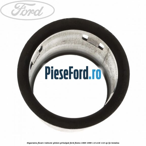 Siguranta fixare rulment pinion principal Ford Fiesta 1989-1996 1.6 XR2i 110 cp LJC benzina