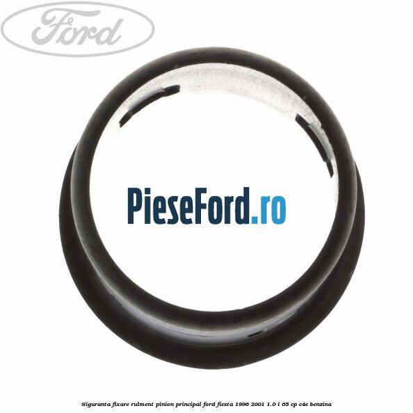 Siguranta fixare rulment pinion principal Ford Fiesta 1996-2001 1.0 i 65 cp C4E benzina