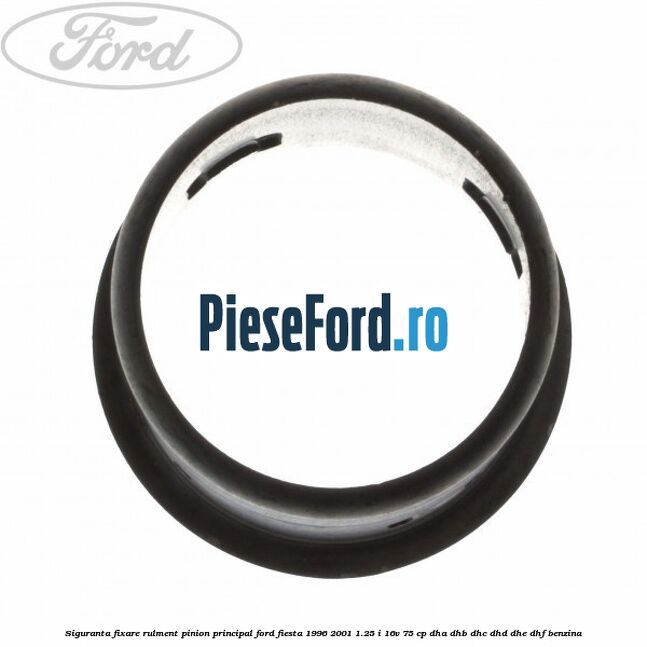 Siguranta fixare rulment pinion principal Ford Fiesta 1996-2001 1.25 i 16V 75 cp DHA, DHB, DHC, DHD, DHE, DHF benzina
