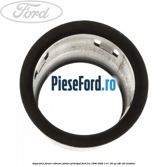 Siguranta fixare rulment pinion principal Ford Ka 1996-2008 1.6 i 95 cp Siguranta fixare rulment pinion principal Ford Ka 1996-2008 1.6 i 95 cp CDB, CDC benzina