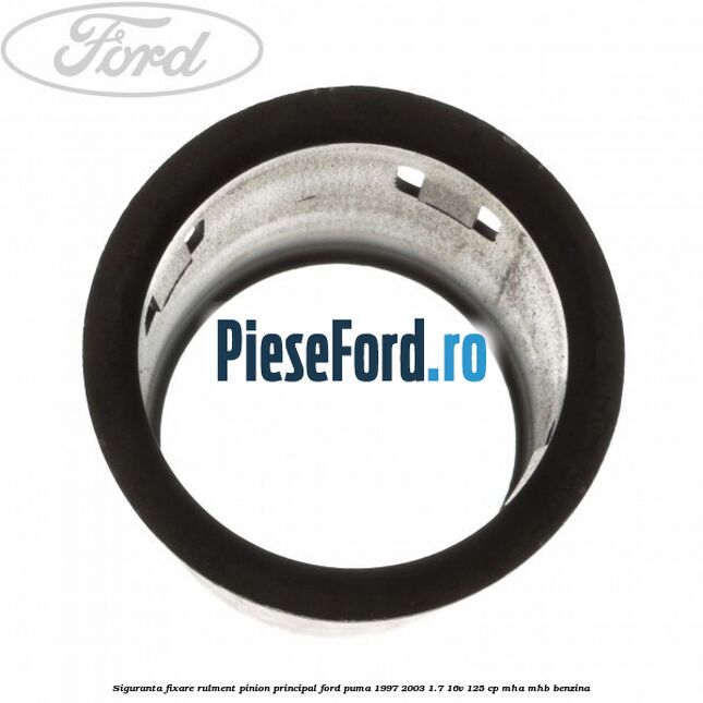 Siguranta fixare rulment pinion principal Ford Puma 1997-2003 1.7 16V 125 cp MHA, MHB benzina
