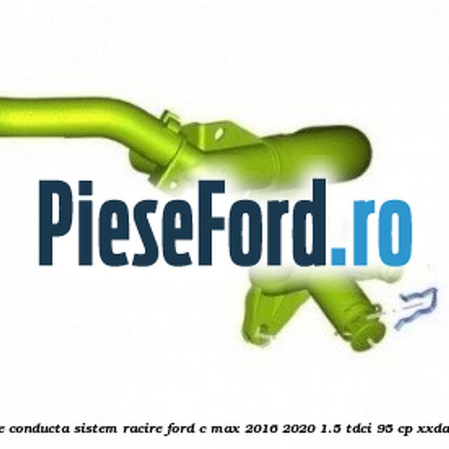 Siguranta, galerie conducta sistem racire Ford C-Max 2016-2020 1.5 TDCi 95 cp XXDA, XXDC, XXDD diesel
