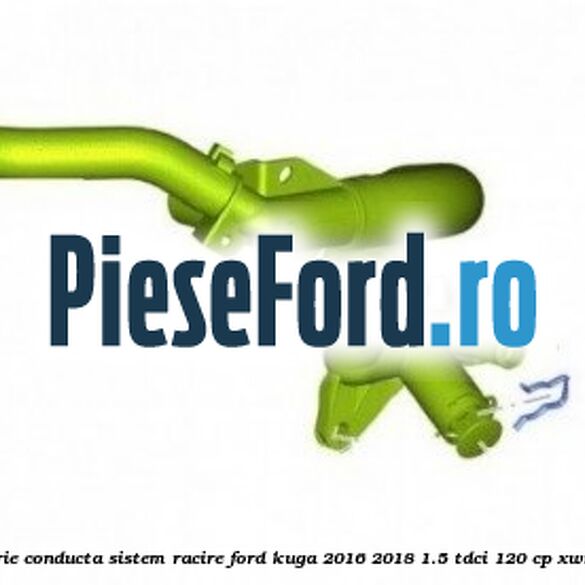 Siguranta, galerie conducta sistem racire Ford Kuga 2016-2018 1.5 TDCi 120 cp XWMB, XWMC diesel