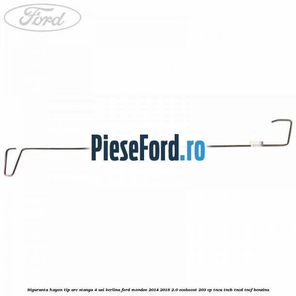 Siguranta hayon tip arc stanga 4 usi berlina Ford Mondeo 2014-2018 2.0 EcoBoost 203 cp Siguranta hayon tip arc stanga 4 usi berlina Ford Mondeo 2014-2018 2.0 EcoBoost 203 cp TNCA, TNCB, TNCD, TNCF benzina
