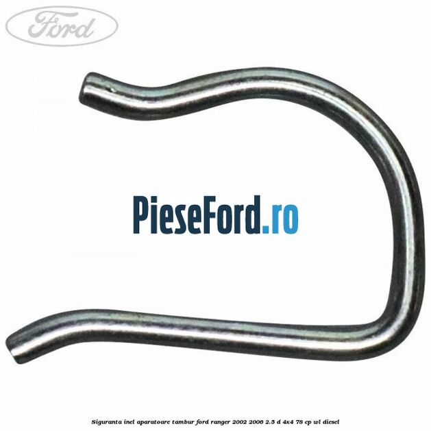 Siguranta inel aparatoare tambur Ford Ranger 2002-2006 2.5 D 4x4 78 cp WL diesel