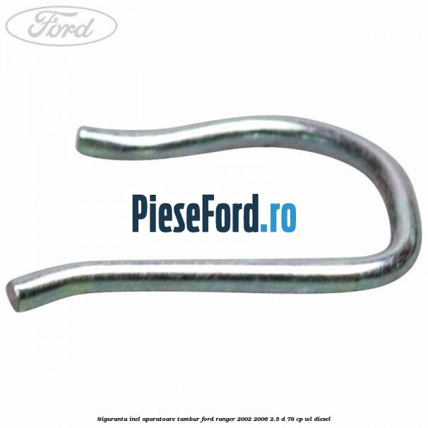 Siguranta inel aparatoare tambur Ford Ranger 2002-2006 2.5 D 78 cp WL diesel