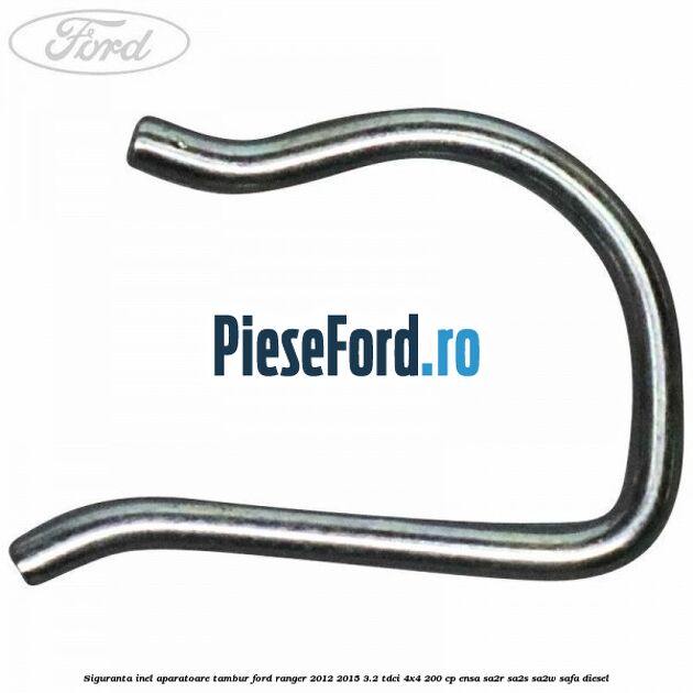 Siguranta inel aparatoare tambur Ford Ranger 2012-2015 3.2 TDCi 4x4 200 cp ENSA, SA2R, SA2S, SA2W, SAFA diesel
