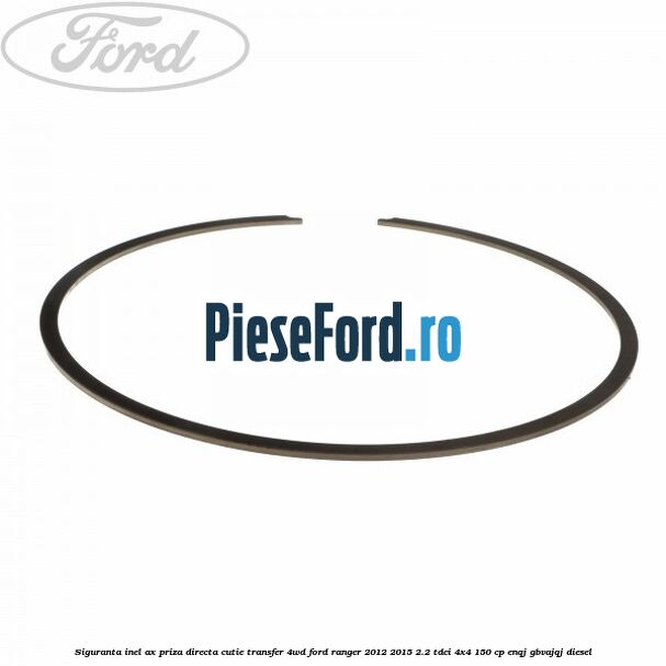 Siguranta inel ax priza directa cutie transfer 4WD Ford Ranger 2012-2015 2.2 TDCi 4x4 150 cp Siguranta inel ax priza directa cutie transfer 4WD Ford Ranger 2012-2015 2.2 TDCi 4x4 150 cp ENQJ, GBVAJQJ diesel