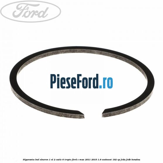 Siguranta inel sincron 1 si 2 cutie 6 trepte Ford C-Max 2011-2015 1.6 EcoBoost 182 cp Siguranta inel sincron 1 si 2 cutie 6 trepte Ford C-Max 2011-2015 1.6 EcoBoost 182 cp JTDA, JTDB benzina