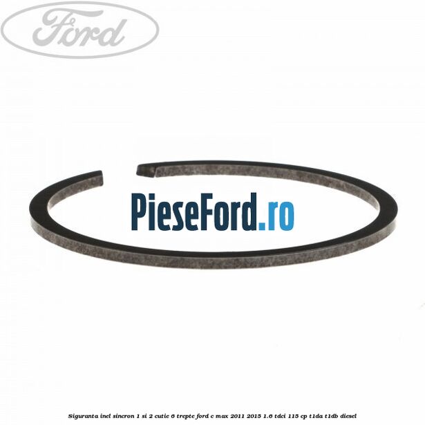 Siguranta inel sincron 1 si 2 cutie 6 trepte Ford C-Max 2011-2015 1.6 TDCi 115 cp Siguranta inel sincron 1 si 2 cutie 6 trepte Ford C-Max 2011-2015 1.6 TDCi 115 cp T1DA, T1DB diesel