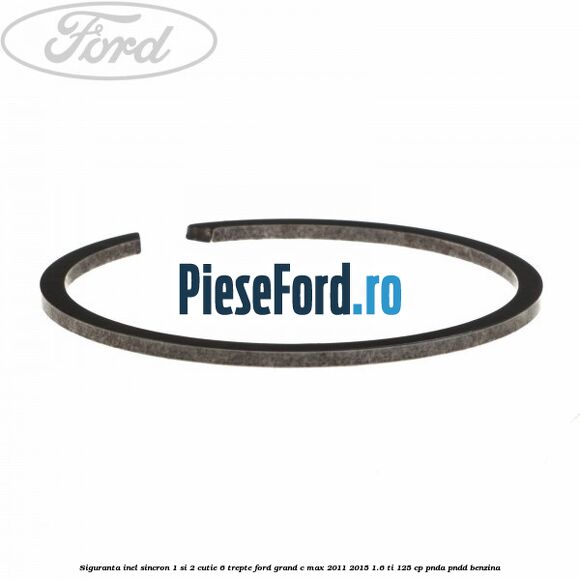 Siguranta inel sincron 1 si 2 cutie 6 trepte Ford Grand C-Max 2011-2015 1.6 Ti 125 cp Siguranta inel sincron 1 si 2 cutie 6 trepte Ford Grand C-Max 2011-2015 1.6 Ti 125 cp PNDA, PNDD benzina