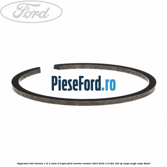 Siguranta inel sincron 1 si 2 cutie 6 trepte Ford Tourneo Connect 2013-2018 1.5 TDCi 120 cp Siguranta inel sincron 1 si 2 cutie 6 trepte Ford Tourneo Connect 2013-2018 1.5 TDCi 120 cp XWGA, XWGB, XWGC diesel