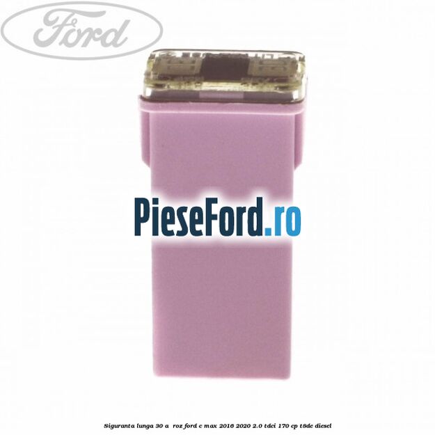 Siguranta lunga 30 A , roz Ford C-Max 2016-2020 2.0 TDCi 170 cp Siguranta lunga 30 A , roz Ford C-Max 2016-2020 2.0 TDCi 170 cp T8DE diesel