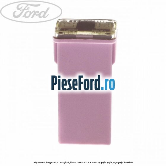Siguranta lunga 30 A , roz Ford Fiesta 2013-2017 1.0 80 cp P4JA, P4JB, P4JC, P4JD benzina