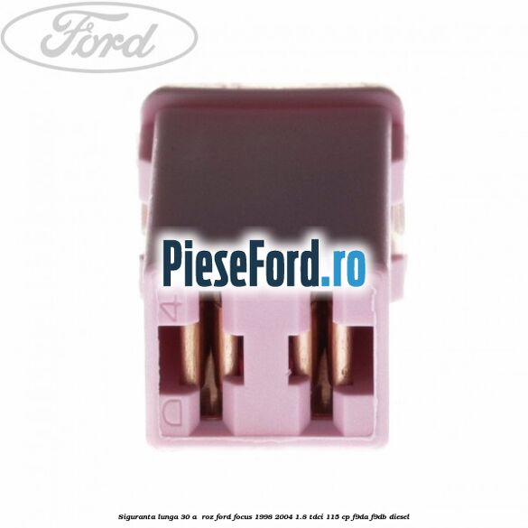 Siguranta lunga 30 A , roz Ford Focus 1998-2004 1.8 TDCi 115 cp F9DA, F9DB diesel