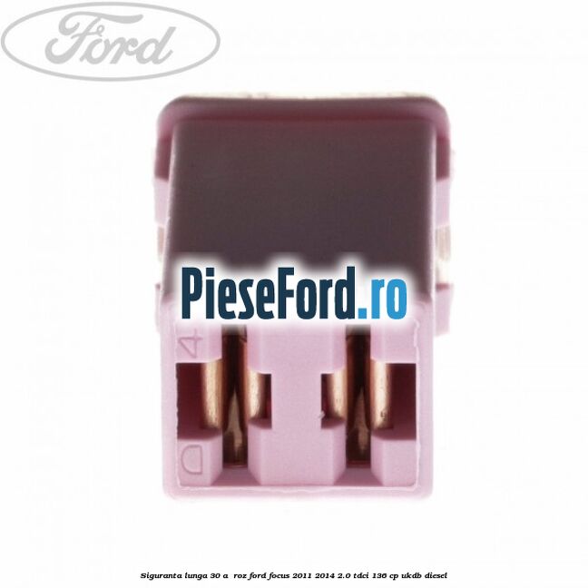 Siguranta lunga 30 A , roz Ford Focus 2011-2014 2.0 TDCi 136 cp UKDB diesel