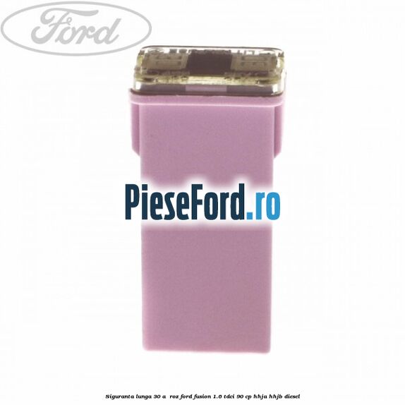 Siguranta lunga 30 A , roz Ford Fusion 1.6 TDCi 90 cp HHJA, HHJB diesel