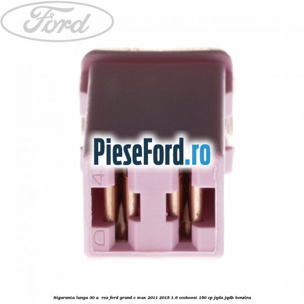 Siguranta lunga 30 A , roz Ford Grand C-Max 2011-2015 1.6 EcoBoost 150 cp Siguranta lunga 30 A , roz Ford Grand C-Max 2011-2015 1.6 EcoBoost 150 cp JQDA, JQDB benzina