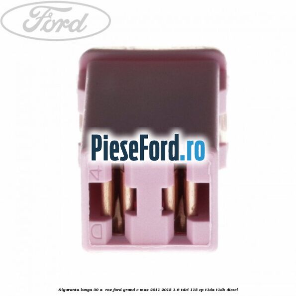 Siguranta lunga 30 A , roz Ford Grand C-Max 2011-2015 1.6 TDCi 115 cp T1DA, T1DB diesel