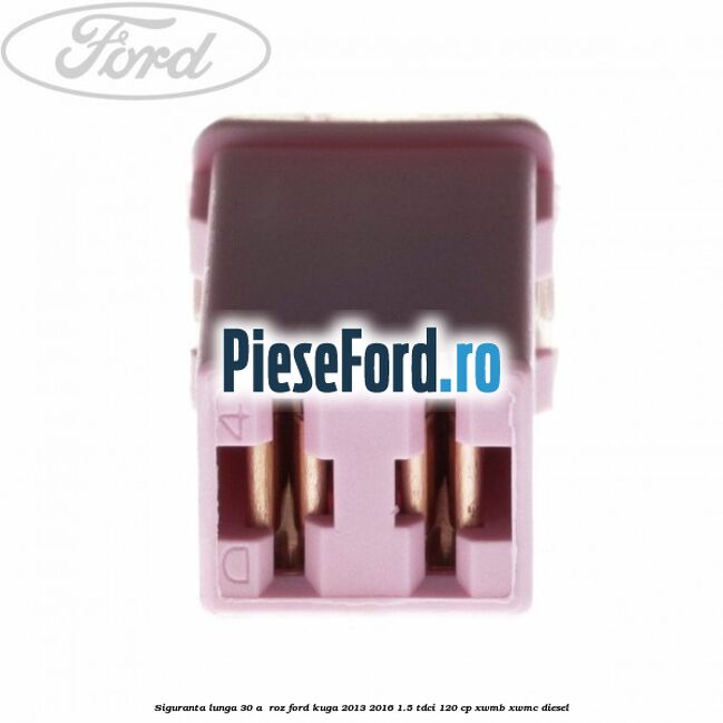 Siguranta lunga 30 A , roz Ford Kuga 2013-2016 1.5 TDCi 120 cp Siguranta lunga 30 A , roz Ford Kuga 2013-2016 1.5 TDCi 120 cp XWMB, XWMC diesel