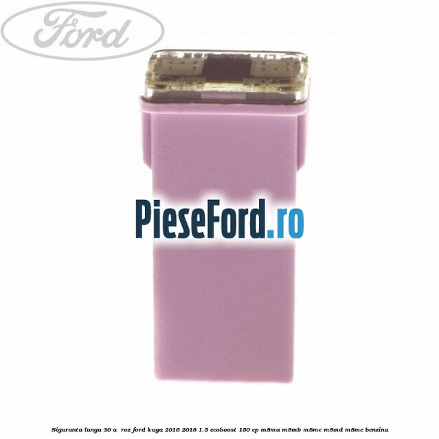 Siguranta lunga 30 A , roz Ford Kuga 2016-2018 1.5 EcoBoost 150 cp M8MA, M8MB, M8MC, M8MD, M8ME benzina