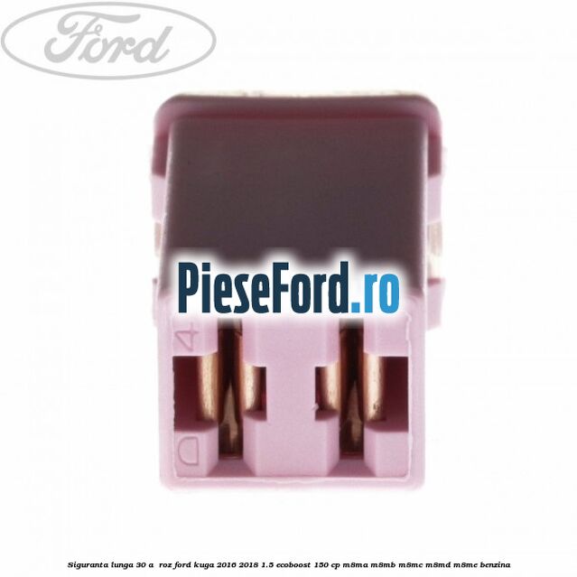 Siguranta lunga 30 A , roz Ford Kuga 2016-2018 1.5 EcoBoost 150 cp M8MA, M8MB, M8MC, M8MD, M8ME benzina