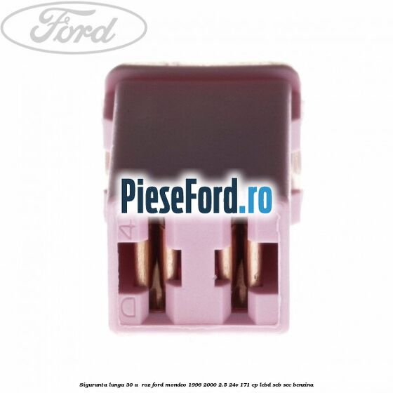 Siguranta lunga 30 A , roz Ford Mondeo 1996-2000 2.5 24V 171 cp LCBD, SEB, SEC benzina