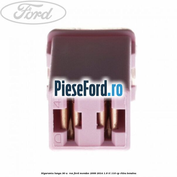 Siguranta lunga 30 A , roz Ford Mondeo 2008-2014 1.6 Ti 110 cp RHBA benzina
