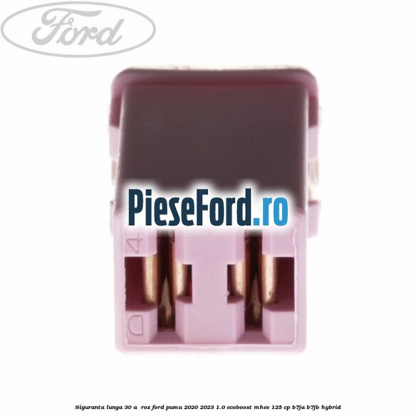 Siguranta lunga 30 A , roz Ford Puma 2020-2023 1.0 EcoBoost mHEV 125 cp B7JA, B7JB Hybrid