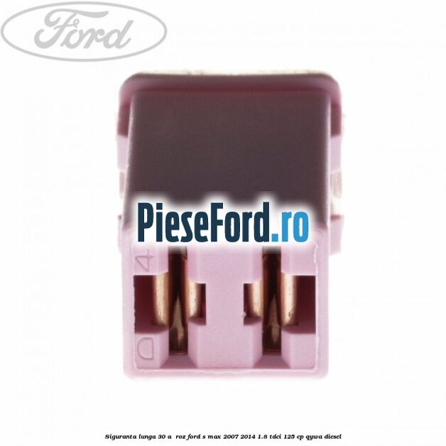 Siguranta lunga 30 A , roz Ford S-Max 2007-2014 1.8 TDCi 125 cp Siguranta lunga 30 A , roz Ford S-Max 2007-2014 1.8 TDCi 125 cp QYWA diesel