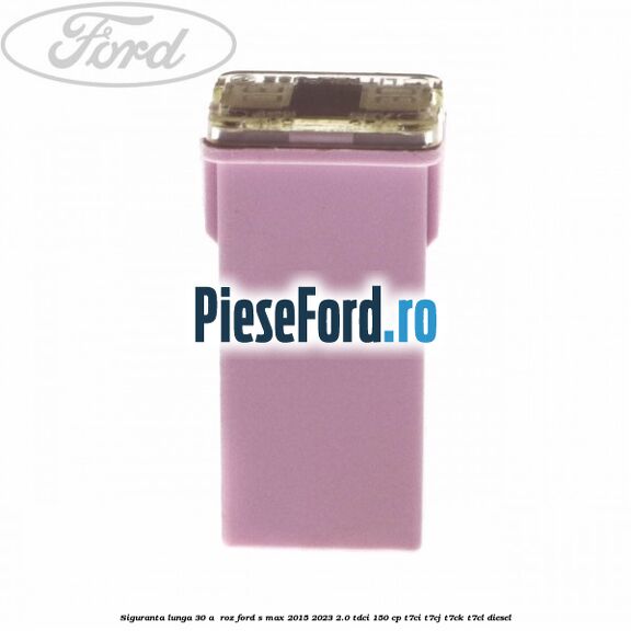Siguranta lunga 30 A , roz Ford S-Max 2015-2023 2.0 TDCi 150 cp T7CI, T7CJ, T7CK, T7CL diesel