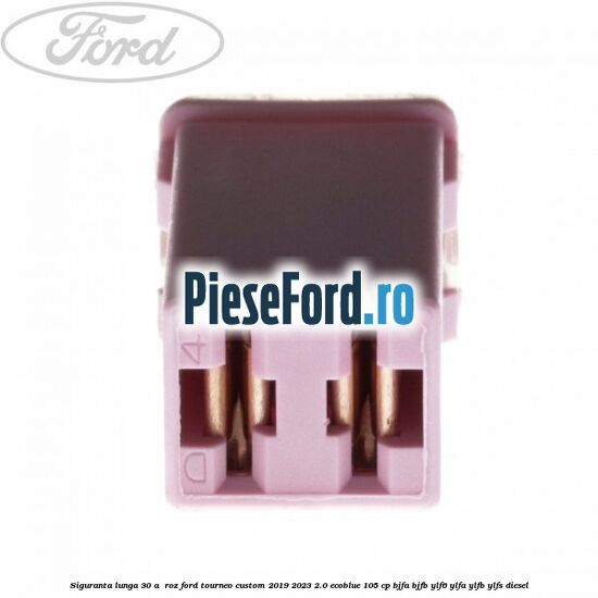 Siguranta lunga 30 A , roz Ford Tourneo Custom 2019-2023 2.0 EcoBlue 105 cp Siguranta lunga 30 A , roz Ford Tourneo Custom 2019-2023 2.0 EcoBlue 105 cp BJFA, BJFB, YLF6, YLFA, YLFB, YLFS diesel