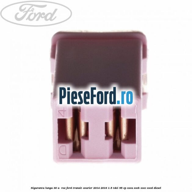 Siguranta lunga 30 A , roz Ford Transit Courier 2014-2018 1.5 TDCi 95 cp XVCA, XVCB, XVCC, XVCD diesel