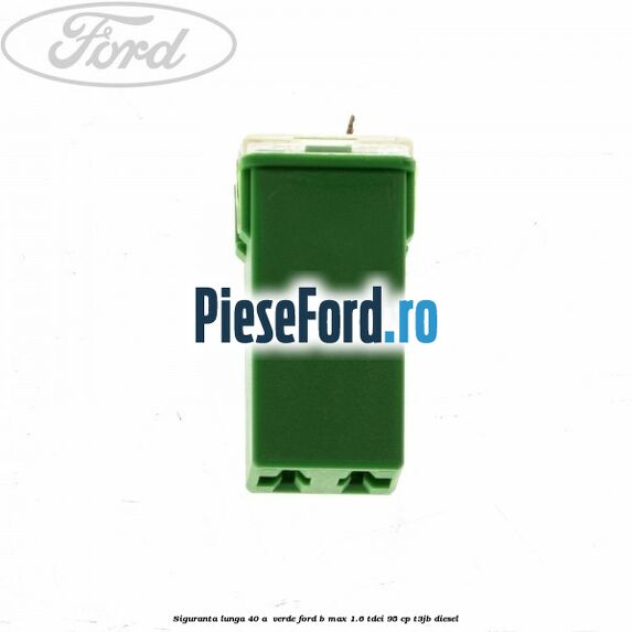 Siguranta lunga 40 A , verde Ford B-Max 1.6 TDCi 95 cp T3JB diesel