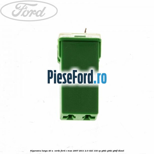 Siguranta lunga 40 A , verde Ford C-Max 2007-2011 2.0 TDCi 133 cp G6DC, G6DE, G6DF diesel