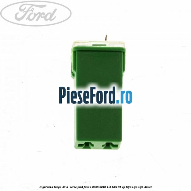 Siguranta lunga 40 A , verde Ford Fiesta 2008-2012 1.6 TDCi 95 cp Siguranta lunga 40 A , verde Ford Fiesta 2008-2012 1.6 TDCi 95 cp T3JA, TZJA, TZJB diesel